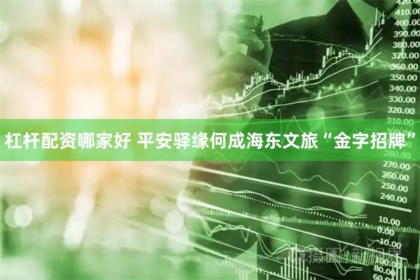 杠杆配资哪家好 平安驿缘何成海东文旅“金字招牌”