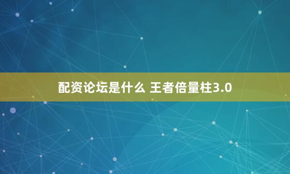 配资论坛是什么 王者倍量柱3.0