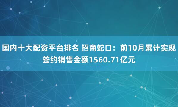 国内十大配资平台排名 招商蛇口：前10月累计实现签约销售金额1560.71亿元