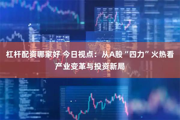 杠杆配资哪家好 今日视点：从A股“四力”火热看产业变革与投资新局