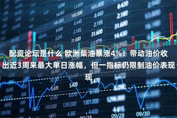 配资论坛是什么 欧洲柴油暴涨4%！带动油价收出近3周来最大单日涨幅，但一指标仍限制油价表现