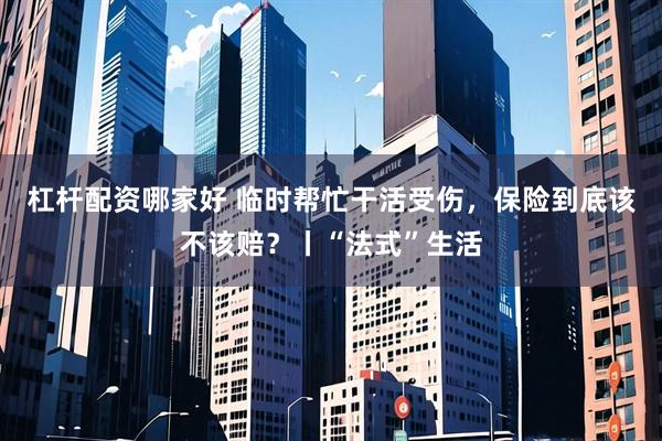 杠杆配资哪家好 临时帮忙干活受伤，保险到底该不该赔？丨“法式”生活