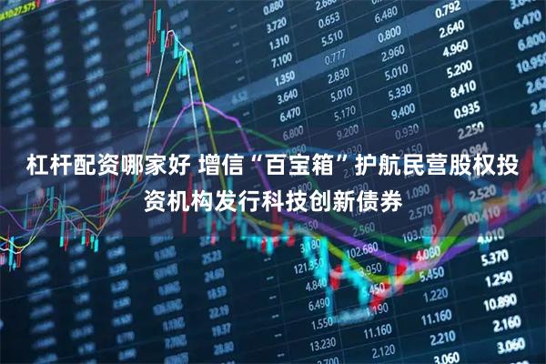 杠杆配资哪家好 增信“百宝箱”护航民营股权投资机构发行科技创新债券