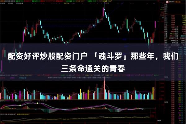 配资好评炒股配资门户 「魂斗罗」那些年，我们三条命通关的青春
